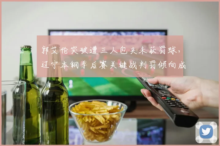 郭艾伦突破遭三人包夹未获罚球，辽宁本钢季后赛关键战判罚倾向成隐患？