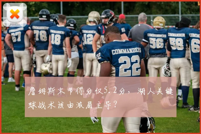 詹姆斯末节得分仅5.2分，湖人关键球战术该由浓眉主导？