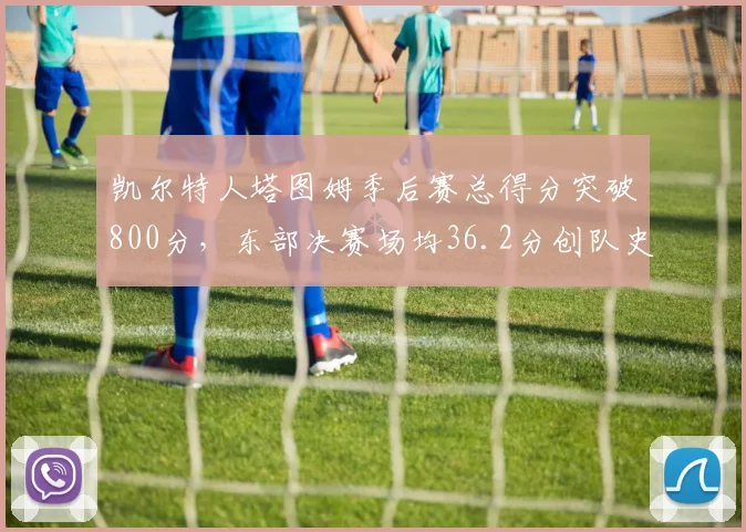 凯尔特人塔图姆季后赛总得分突破800分，东部决赛场均36.2分创队史纪录