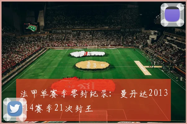 法甲单赛季零封纪录：曼丹达2013-14赛季21次封王
